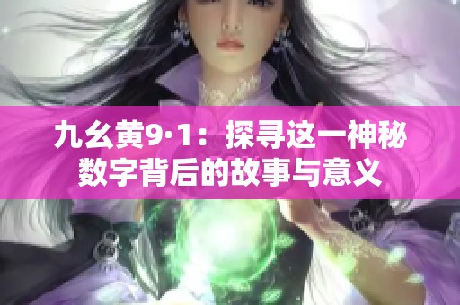 九幺黄9·1：探寻这一神秘数字背后的故事与意义