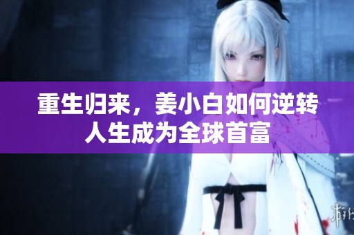 重生归来，姜小白如何逆转人生成为全球首富