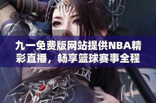 九一免费版网站提供NBA精彩直播，畅享篮球赛事全程回放