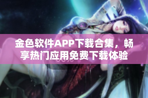 金色软件APP下载合集，畅享热门应用免费下载体验