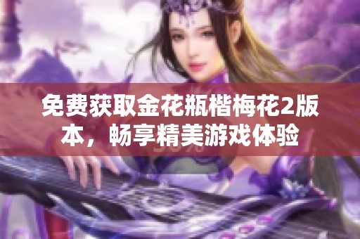 免费获取金花瓶楷梅花2版本，畅享精美游戏体验