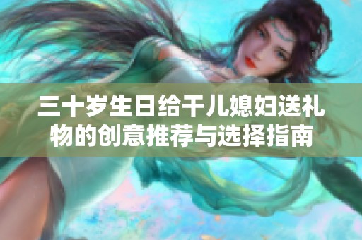 三十岁生日给干儿媳妇送礼物的创意推荐与选择指南