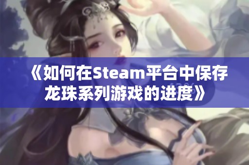 《如何在Steam平台中保存龙珠系列游戏的进度》