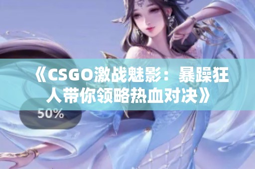 《CSGO激战魅影：暴躁狂人带你领略热血对决》