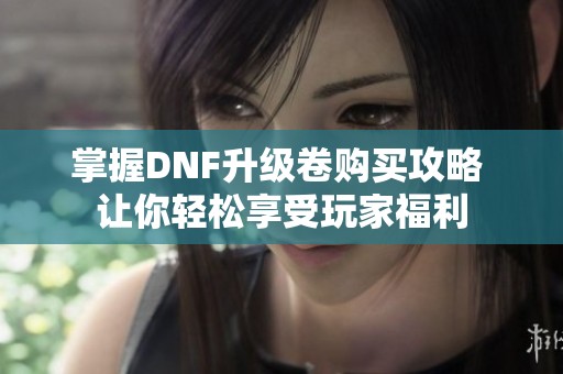 掌握DNF升级卷购买攻略 让你轻松享受玩家福利