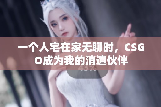 一个人宅在家无聊时，CSGO成为我的消遣伙伴