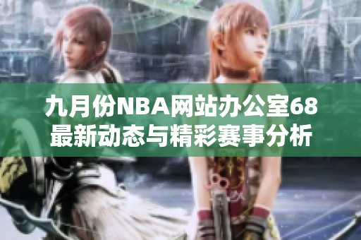 九月份NBA网站办公室68最新动态与精彩赛事分析