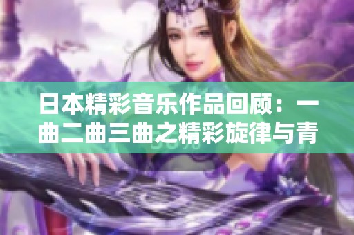 日本精彩音乐作品回顾：一曲二曲三曲之精彩旋律与青柠风味