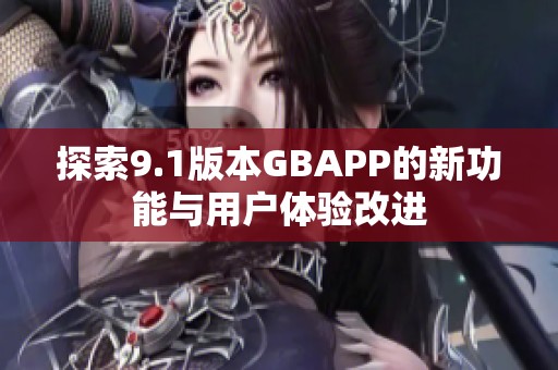 探索9.1版本GBAPP的新功能与用户体验改进