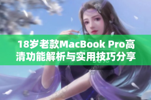 18岁老款MacBook Pro高清功能解析与实用技巧分享