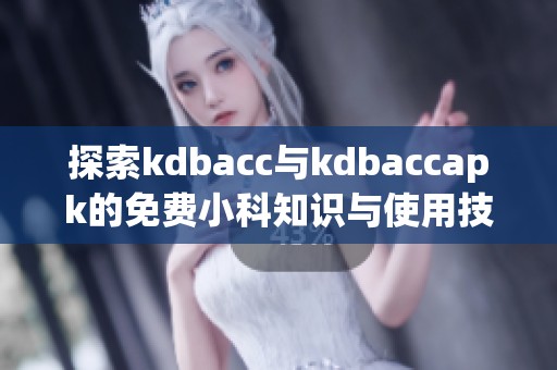探索kdbacc与kdbaccapk的免费小科知识与使用技巧