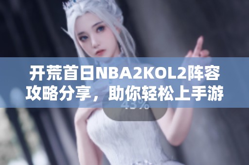 开荒首日NBA2KOL2阵容攻略分享，助你轻松上手游戏