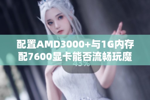 配置AMD3000+与1G内存配7600显卡能否流畅玩魔兽游戏