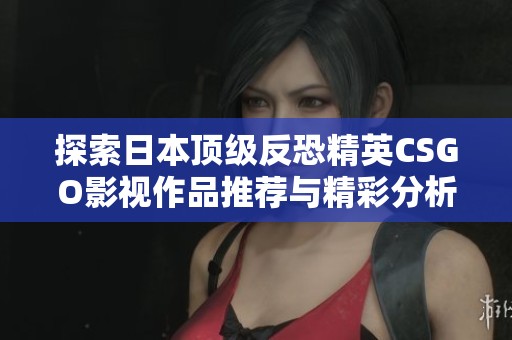 探索日本顶级反恐精英CSGO影视作品推荐与精彩分析