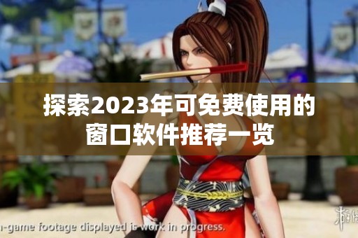 探索2023年可免费使用的窗口软件推荐一览