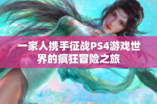 一家人携手征战PS4游戏世界的疯狂冒险之旅