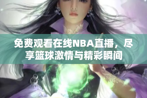 免费观看在线NBA直播，尽享篮球激情与精彩瞬间