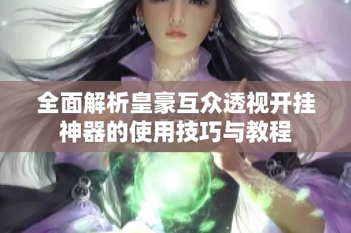 全面解析皇豪互众透视开挂神器的使用技巧与教程