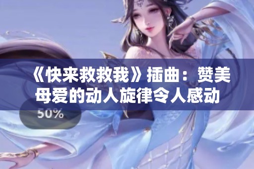 《快来救救我》插曲：赞美母爱的动人旋律令人感动