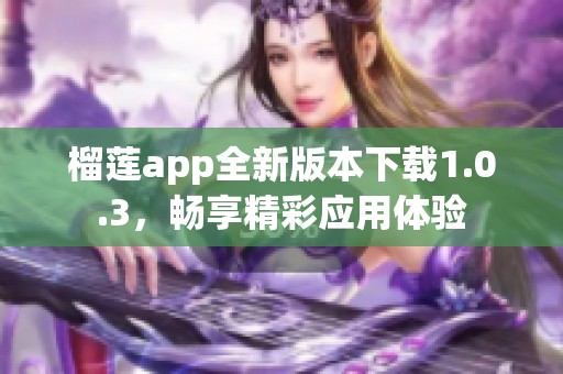 榴莲app全新版本下载1.0.3，畅享精彩应用体验