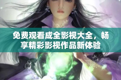 免费观看成全影视大全，畅享精彩影视作品新体验