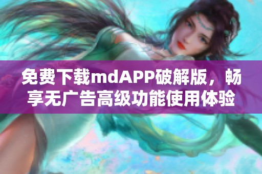 免费下载mdAPP破解版，畅享无广告高级功能使用体验