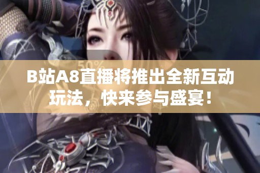 B站A8直播将推出全新互动玩法，快来参与盛宴！