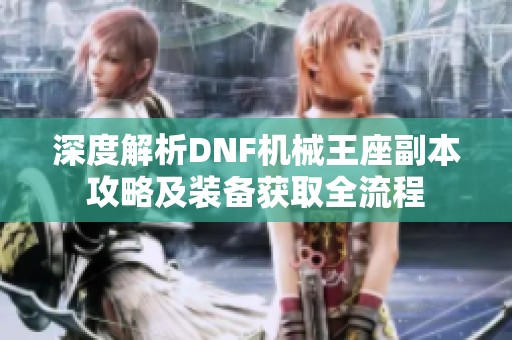 深度解析DNF机械王座副本攻略及装备获取全流程