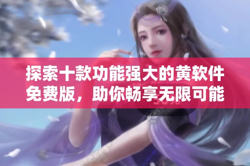 探索十款功能强大的黄软件免费版，助你畅享无限可能