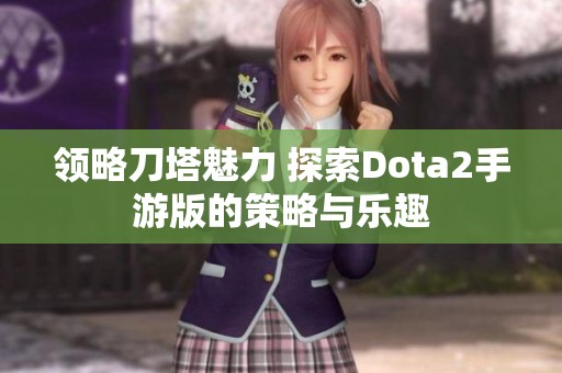 领略刀塔魅力 探索Dota2手游版的策略与乐趣