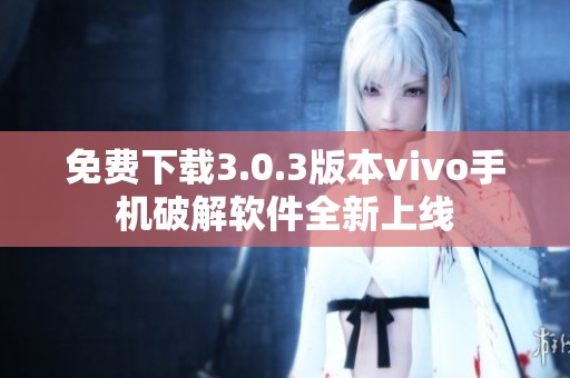 免费下载3.0.3版本vivo手机破解软件全新上线