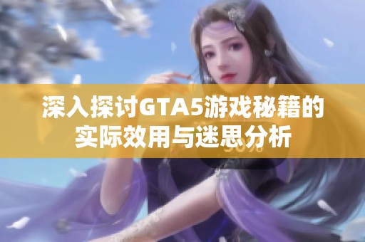 深入探讨GTA5游戏秘籍的实际效用与迷思分析