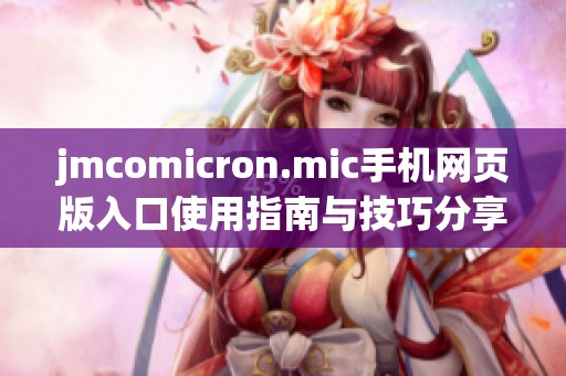 jmcomicron.mic手机网页版入口使用指南与技巧分享