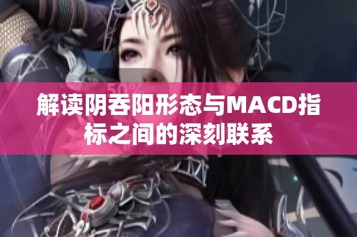 解读阴吞阳形态与MACD指标之间的深刻联系