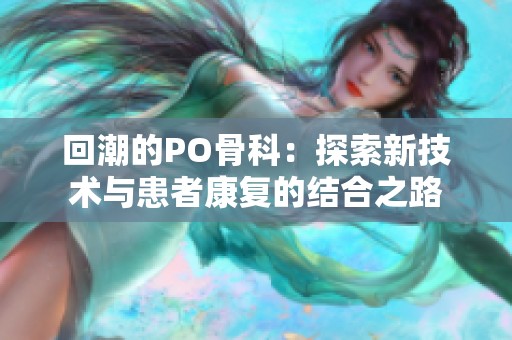 回潮的PO骨科：探索新技术与患者康复的结合之路