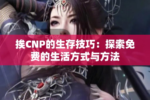 挨CNP的生存技巧：探索免费的生活方式与方法