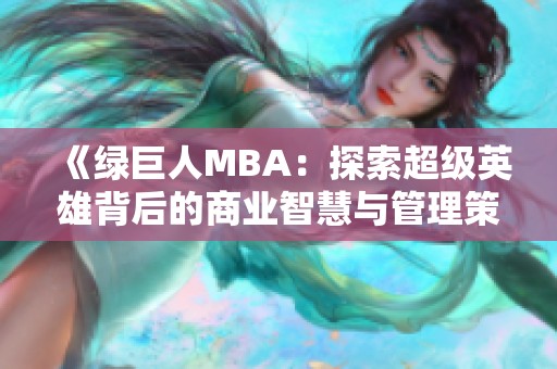 《绿巨人MBA：探索超级英雄背后的商业智慧与管理策略》