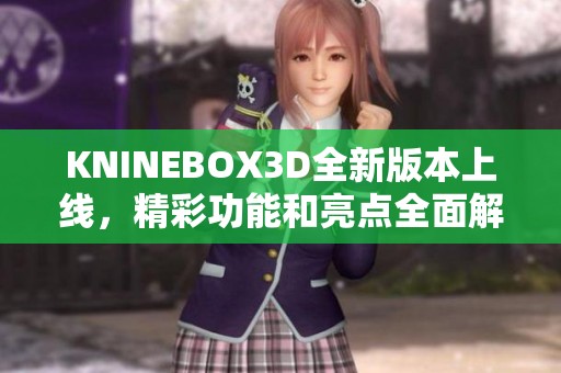 KNINEBOX3D全新版本上线，精彩功能和亮点全面解析