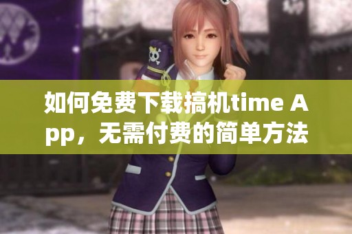 如何免费下载搞机time App，无需付费的简单方法