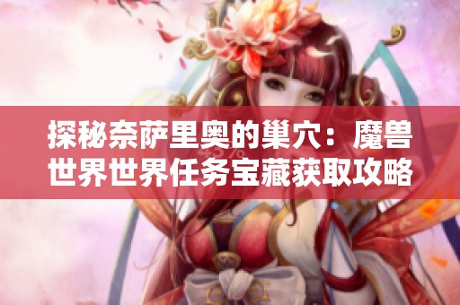 探秘奈萨里奥的巢穴：魔兽世界世界任务宝藏获取攻略