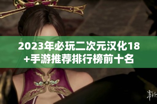 2023年必玩二次元汉化18+手游推荐排行榜前十名