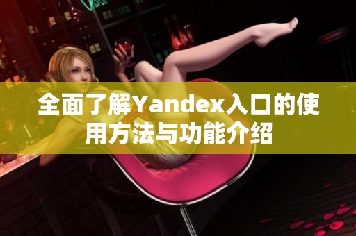 全面了解Yandex入口的使用方法与功能介绍