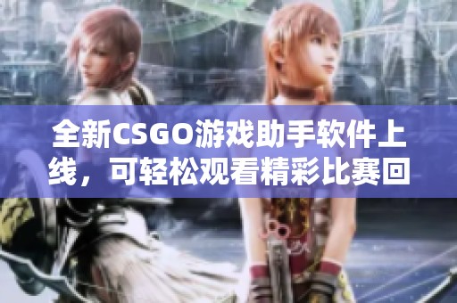 全新CSGO游戏助手软件上线，可轻松观看精彩比赛回放