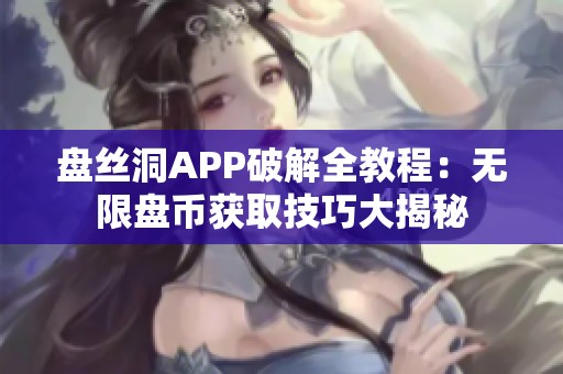 盘丝洞APP破解全教程：无限盘币获取技巧大揭秘