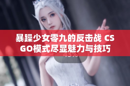 暴躁少女零九的反击战 CSGO模式尽显魅力与技巧