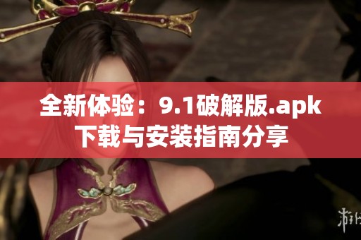 全新体验：9.1破解版.apk下载与安装指南分享