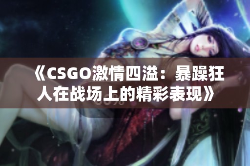 《CSGO激情四溢：暴躁狂人在战场上的精彩表现》