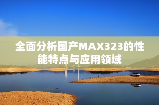 全面分析国产MAX323的性能特点与应用领域