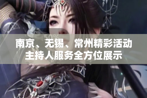 南京、无锡、常州精彩活动主持人服务全方位展示