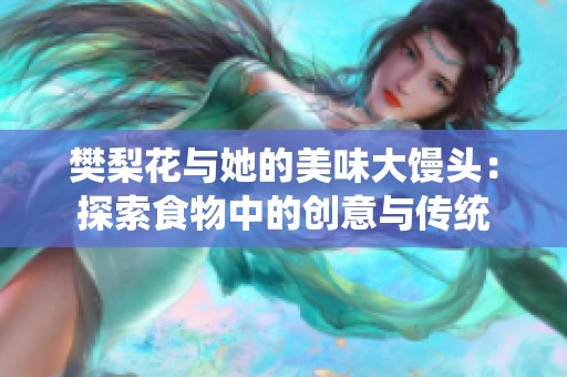 樊梨花与她的美味大馒头：探索食物中的创意与传统